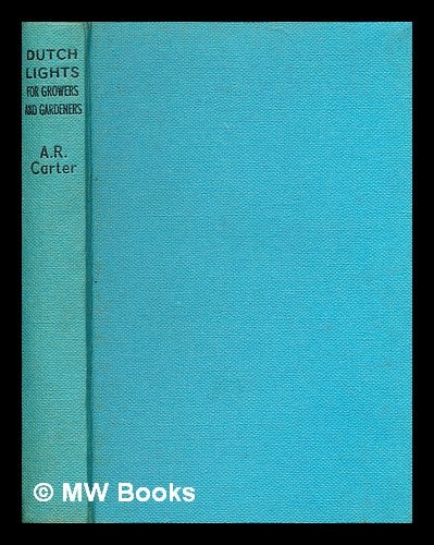 Item #377994 Dutch lights for growers and gardeners / A.R. Carter. Foreword by C.E. Hudson. With 12 illustrations, 9 figures in text and 25 cropping plans. A. R. Carter.