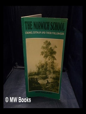 Item #378002 The Norwich School : Crome, Cotman and their followers / (text by) Huon Mallalieu....