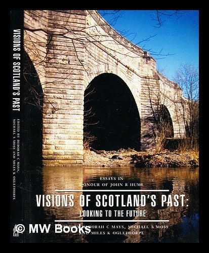 Item #378029 Visions of Scotland's past : looking to the future : essays in honour of John R. Hume / edited by Deborah C. Mays, Michael S. Moss, Miles K. Oglethorpe ; foreword by Donald Dewar. Deborah C. Mays.