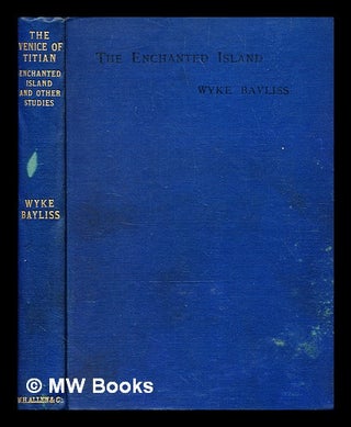 Item #378185 The enchanted island; : The Venice of Titian and other studies in art. / by Sir Wyke...