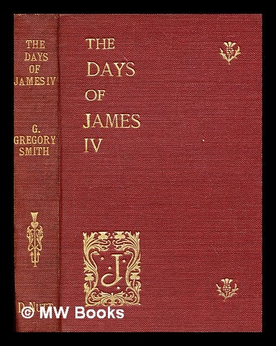 Item #378187 The days of James IIIJ. 1488-1513; extracts from the royal letters, Polydore Vergil and Hall, Major, Boece, Myln, the state papers, &c., &c., &c.; arranged and ed. by G. Gregory Smith. G. Gregory Smith, George Gregory.