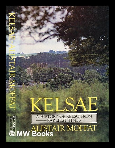 Item #378207 Kelsae : a history of Kelso from earliest times / Alistair Moffat. History of Kelso from Earliest Times. Alistair Moffat, b. 1950-.