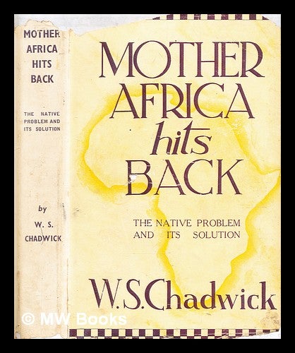 Item #378255 Mother Africa hits back : the native problem and its solution / by W.S. Chadwick. William Sydney Chadwick, b. 1882-.