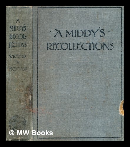 Item #378269 A middy's recollections, 1853-1860 / by Rear-Admiral the Honourable Victor Alexander Montagu. Victor Alexander Montagu, b. 1841-.
