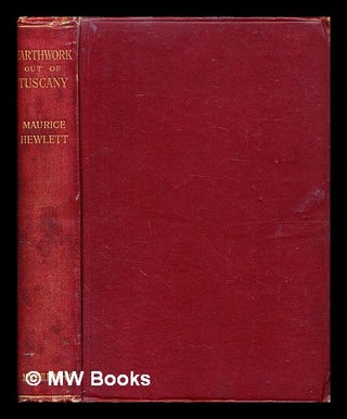 Item #378617 Earthwork out of Tuscany / being impressions and translations of Maurice Hewlett....