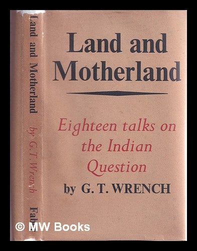 Item #378722 Land and motherland, eighteen talks on the Indian question / Guy Theodore Wrench. Guy Theodore Wrench.
