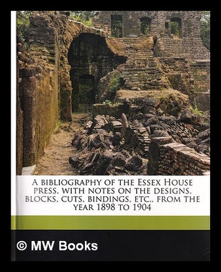 Item #379533 A bibliography of the Essex House press : with notes on the designs, blocks, cuts,...