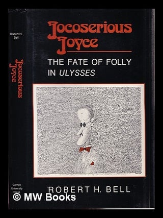 Item #379535 Jocoserious Joyce : the fate of folly in Ulysses / Robert H. Bell. Robert H. Bell,...