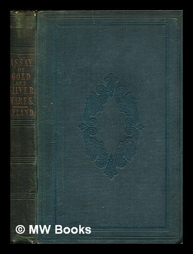 Item #379873 The assay of gold and silver wares : an account of the laws relating to the standards and marks, and of the existing assay offices. Authur Ryland.