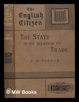 Item #379907 The state in its relation to trade / by T.H. Farrer, The English Citizen. Thomas...