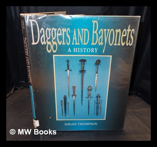 Item #380257 Daggers and bayonets : a history / by Logan Thompson. Logan Thompson.