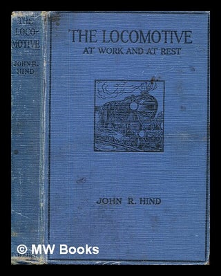 Item #380278 The locomotive at work and at rest. John Robert Hind