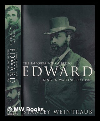 Item #380834 The importance of being Edward : King in waiting, 1841-1901 / Stanley Weintraub....
