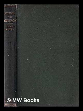 Item #381724 Force and energy : a theory of dynamics / by Grant Allen. Grant Allen