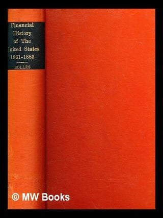 Item #382192 The financial history of the United States, from 1861 to 1885. By Albert S. Bolles....
