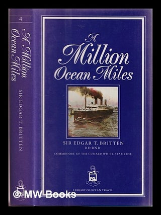 Item #383069 Britten, Edgar T. Sir. A million ocean miles / by Sir Edgar T. Britten, John H....