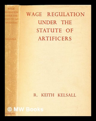 Item #383936 Wage regulation under the Statute of artificers / by R. Keith Kelsall. R. Keith Kelsall