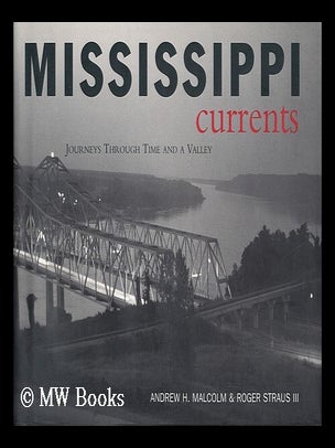 Item #38400 Mississippi Currents - Journeys through Time and a Valley. Andrew H. Malcolm, Roger...