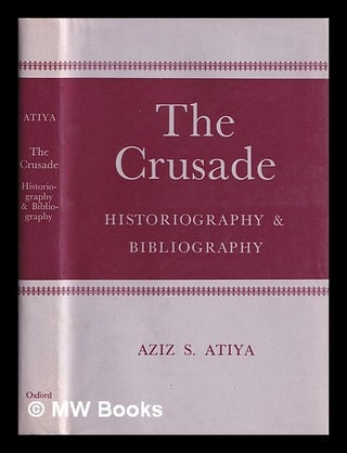 Item #384145 The crusade : historiography and bibliography / Aziz S, Atuya. Aziz Suryal Atiya
