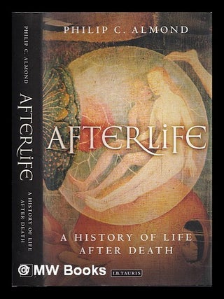 Item #384233 Afterlife : a history of life after death / Philip C. Almond. Philip C. Almond