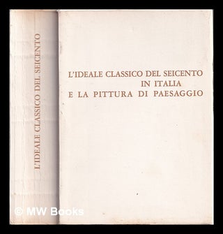Item #384323 L'ideale classico del Seicento in Italia e la pittura di paesaggio : catalogo, 8...