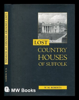 Item #384693 Lost country houses of Suffolk / W. M. Roberts. W. M. Roberts, William Morys