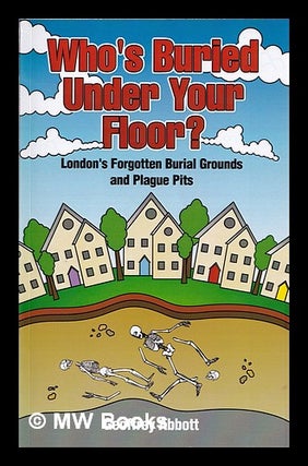 Item #385244 Who's buried under your floor? : London's forgotten cemeteries and plague-pits /...