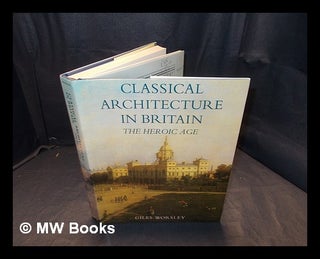 Item #385338 Classical architecture in Britain : the Heroic Age / Giles Worsley. Giles Worsley