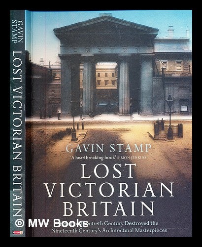 Item #385433 Lost Victorian Britain : how the twentieth century destroyed the nineteenth century's architectural masterpieces / Gavin Stamp. Gavin Stamp.