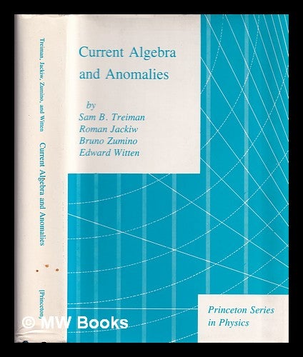 Item #386077 Current Algebra and Anomalies / [compiled by] Sam B. Treiman, Roman Jackiw, Bruno Zumino, Edward Witten. E. Treiman Witten, B., Sam B. Zumino.