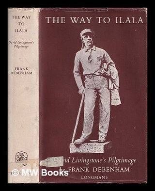 Item #386625 The way to Ilala : David Livingstone's pilgrimage. Frank Debenham