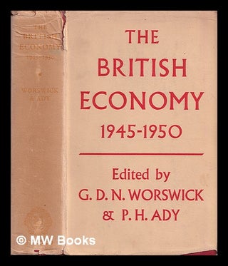 Item #386630 The British economy, 1945-1950. / Edited by G.D.N. Worswick and P.H. Ady. G. D. N. ....