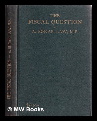 Item #386946 The fiscal question / by A. Bonar Law ; five recent speeches. Andrew Bonar Law