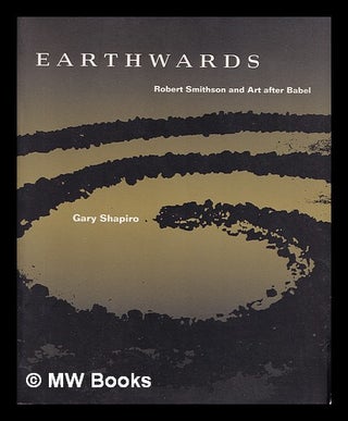 Item #387127 Earthwards : Robert Smithson and art after Babel / Gary Shapiro. Gary Shapiro, 1941