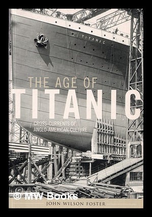 Item #387161 The age of Titanic : cross-currents in Anglo-American culture / John Wilson Foster....
