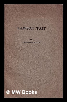 Item #387322 Lawson Tait : his life and work, with personal reminiscences / Christopher Martin....