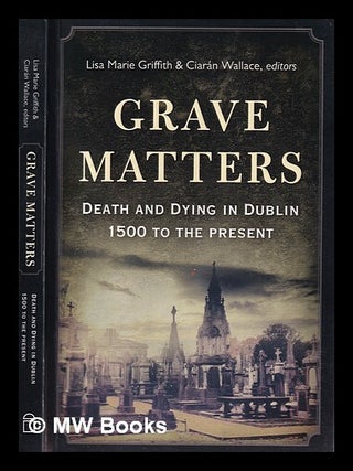 Item #387350 Grave matters : death and dying in Dublin, 1500 to the present / Lisa Marie Griffith...