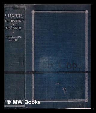 Item #388476 Silver : its history and romance / by Benjamin White; with an introduction by Sir...