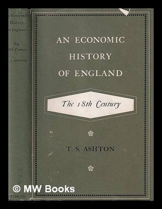 Item #390283 An economic history of England: The 18th century / by T.S. Ashton. T. S. Ashton,...