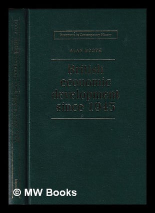 Item #390403 British economic development since 1945 / edited by Alan Booth. Alan Booth, 1949
