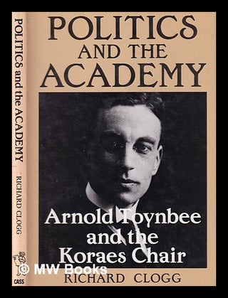 Item #390407 Politics and the academy : Arnold Toynbee and the Koraes Chair / Richard Clogg....