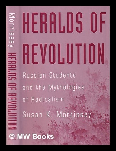 Item #390907 Heralds of revolution : Russian students and the mythologies of radicalism / Susan K. Morrissey. Susan K. Morrissey.
