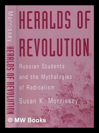 Heralds of revolution : Russian students and the mythologies of radicalism / Susan K. Morrissey. Susan K. Morrissey.