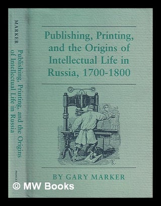Publishing, printing, and the origins of intellectual life in Russia, 1700-1800 / by Gary Marker. Gary Marker, 1948-.