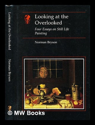 Item #391339 Looking at the overlooked : Four essays on still life painting. Norman Bryson, 1949