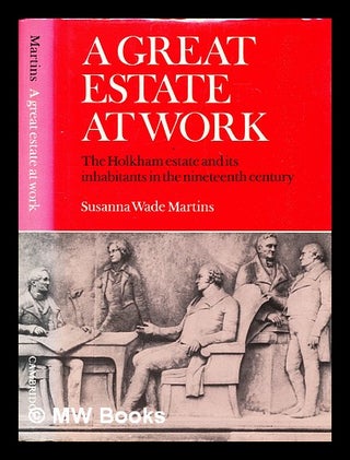 Item #391614 A great estate at work : the Holkham estate and its inhabitants in the nineteenth...