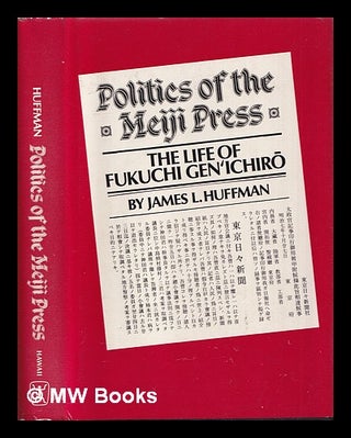 Item #391862 Politics of the Meiji press : the life of Fukuchi Gen'ichir / James L. Huffman....