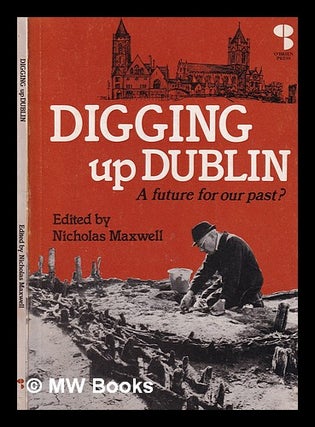 Item #392084 Digging up Dublin / edited by Nicholas C. Maxwell. Nicholas C. Maxwell