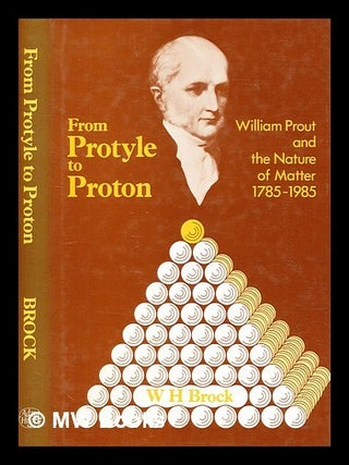 Item #392169 From protyle to proton : William Prout and the nature of matter, 1785-1985. W. H....