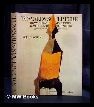 Item #392294 Towards sculpture : maquettes and sketches from Rodin to Oldenburg. W. J. Strachan,...